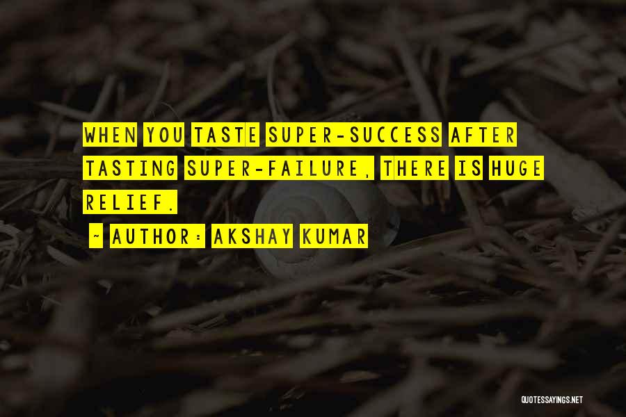 Akshay Kumar Quotes: When You Taste Super-success After Tasting Super-failure, There Is Huge Relief.