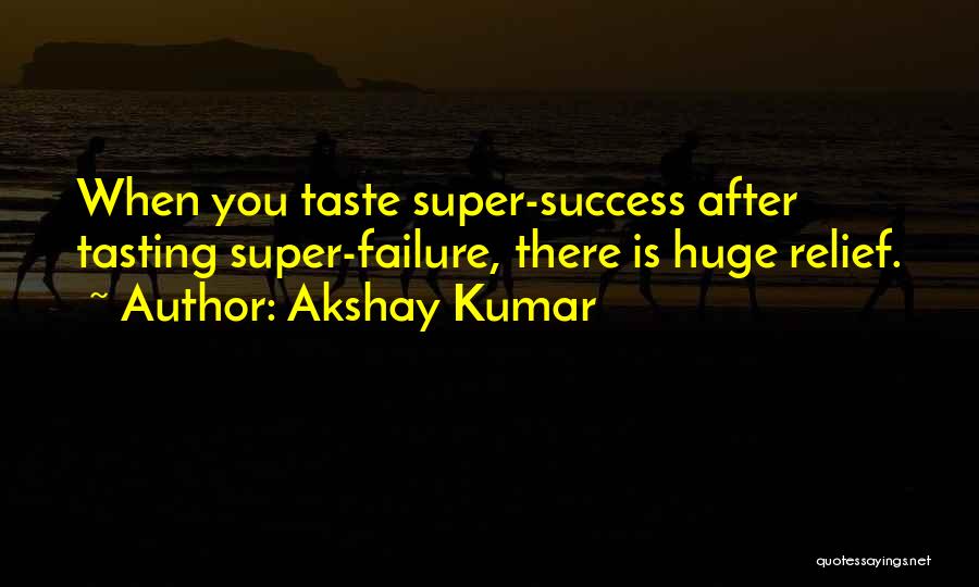 Akshay Kumar Quotes: When You Taste Super-success After Tasting Super-failure, There Is Huge Relief.