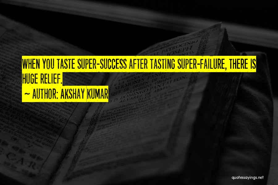 Akshay Kumar Quotes: When You Taste Super-success After Tasting Super-failure, There Is Huge Relief.