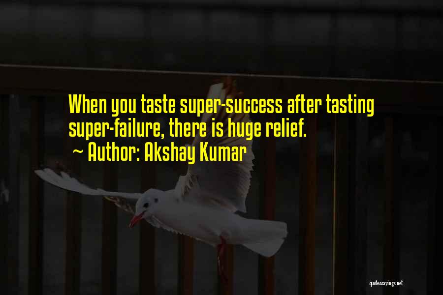 Akshay Kumar Quotes: When You Taste Super-success After Tasting Super-failure, There Is Huge Relief.