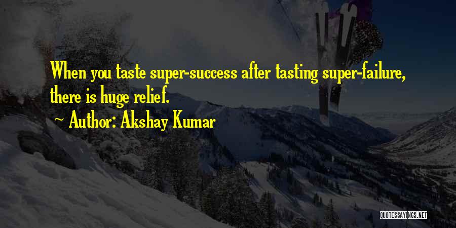 Akshay Kumar Quotes: When You Taste Super-success After Tasting Super-failure, There Is Huge Relief.