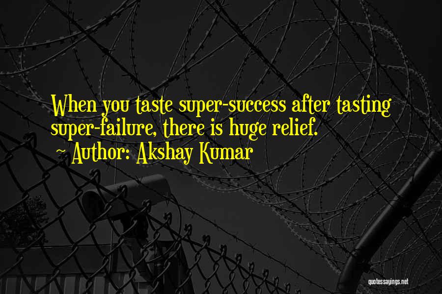 Akshay Kumar Quotes: When You Taste Super-success After Tasting Super-failure, There Is Huge Relief.
