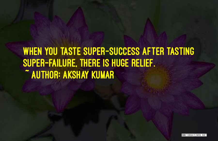 Akshay Kumar Quotes: When You Taste Super-success After Tasting Super-failure, There Is Huge Relief.