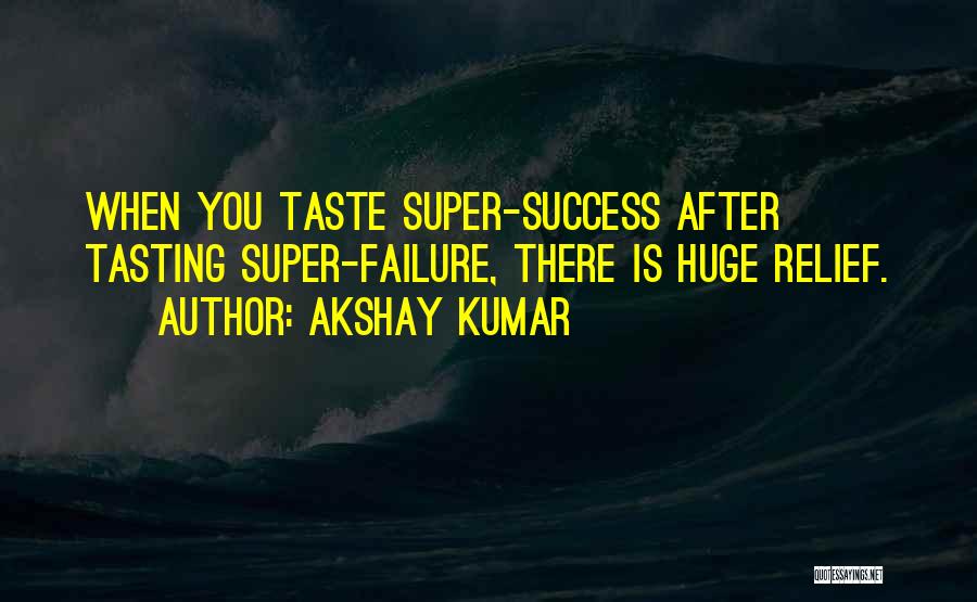 Akshay Kumar Quotes: When You Taste Super-success After Tasting Super-failure, There Is Huge Relief.