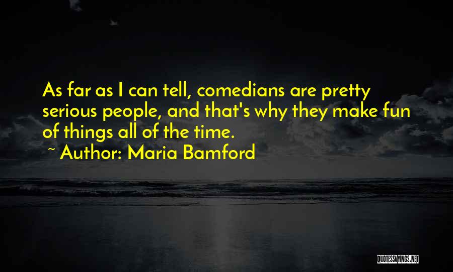 Maria Bamford Quotes: As Far As I Can Tell, Comedians Are Pretty Serious People, And That's Why They Make Fun Of Things All