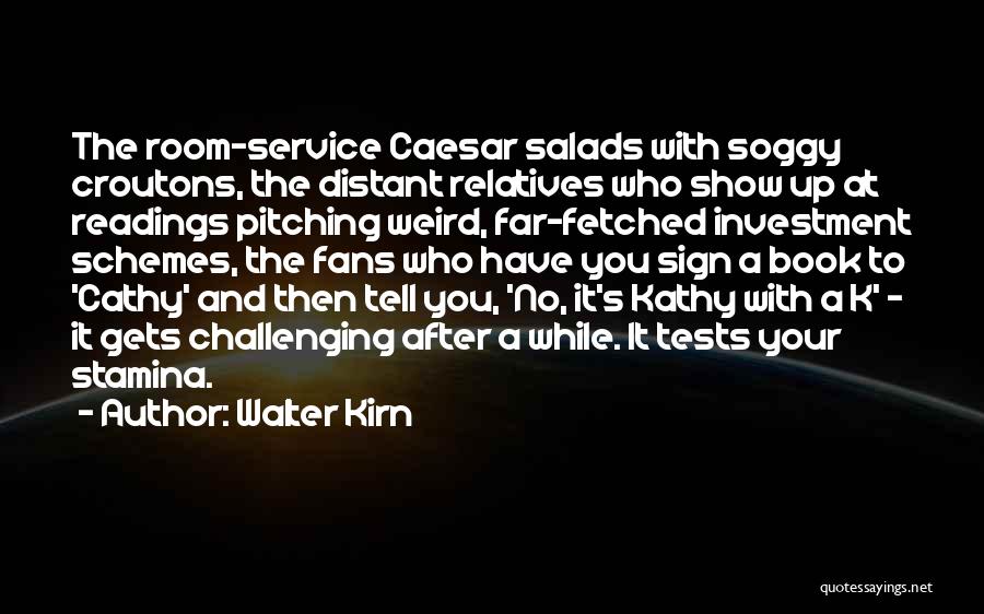 Walter Kirn Quotes: The Room-service Caesar Salads With Soggy Croutons, The Distant Relatives Who Show Up At Readings Pitching Weird, Far-fetched Investment Schemes,