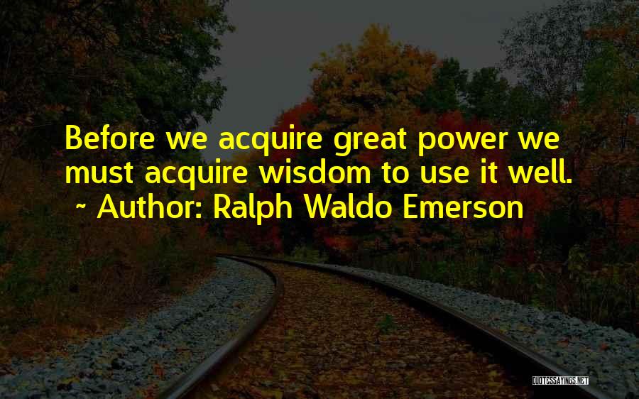 Ralph Waldo Emerson Quotes: Before We Acquire Great Power We Must Acquire Wisdom To Use It Well.