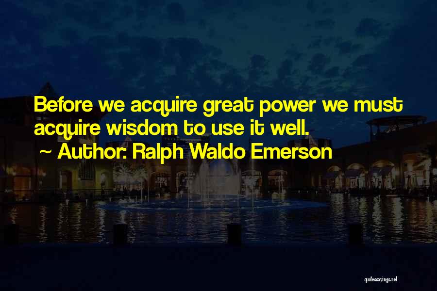 Ralph Waldo Emerson Quotes: Before We Acquire Great Power We Must Acquire Wisdom To Use It Well.