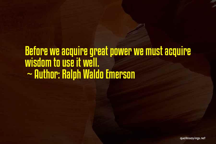 Ralph Waldo Emerson Quotes: Before We Acquire Great Power We Must Acquire Wisdom To Use It Well.