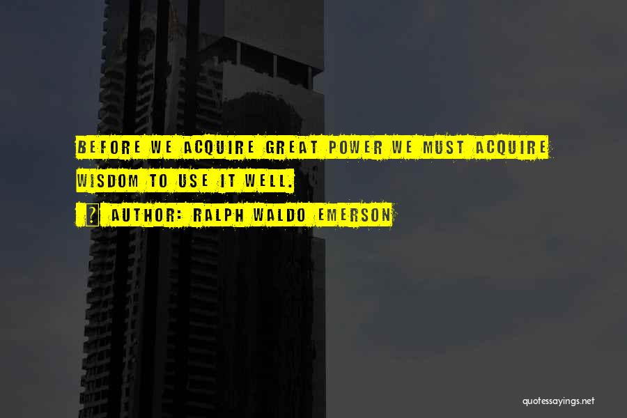 Ralph Waldo Emerson Quotes: Before We Acquire Great Power We Must Acquire Wisdom To Use It Well.