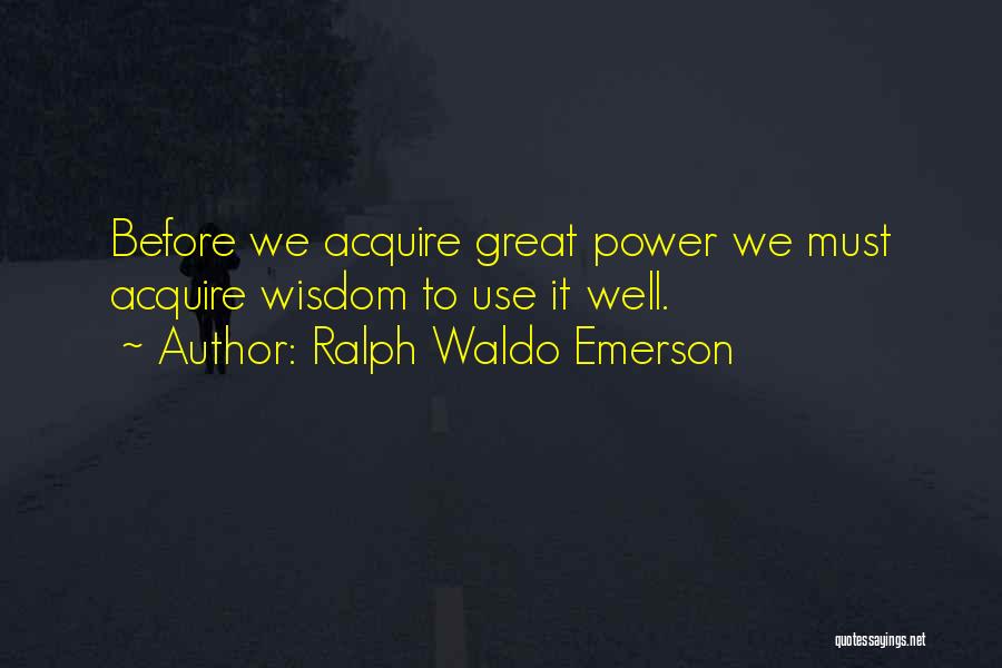 Ralph Waldo Emerson Quotes: Before We Acquire Great Power We Must Acquire Wisdom To Use It Well.