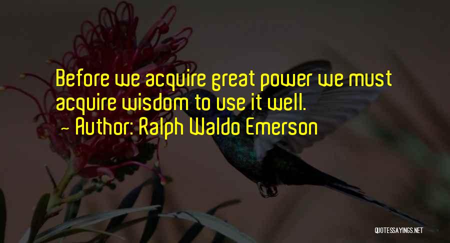 Ralph Waldo Emerson Quotes: Before We Acquire Great Power We Must Acquire Wisdom To Use It Well.