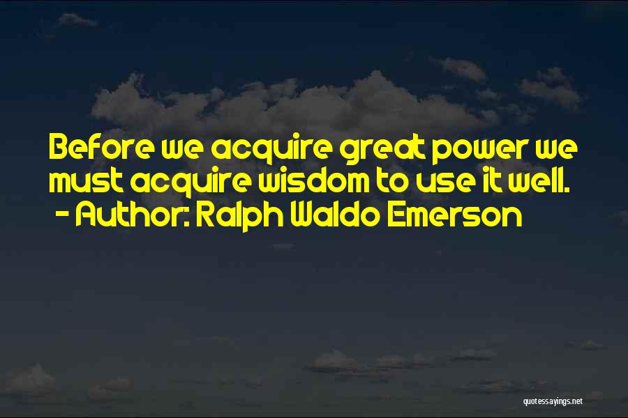 Ralph Waldo Emerson Quotes: Before We Acquire Great Power We Must Acquire Wisdom To Use It Well.