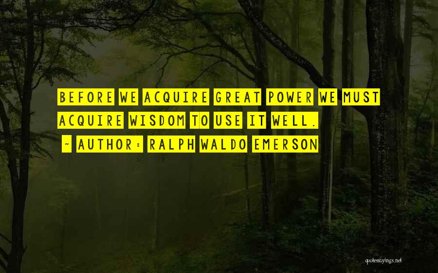 Ralph Waldo Emerson Quotes: Before We Acquire Great Power We Must Acquire Wisdom To Use It Well.