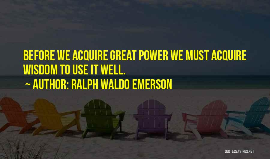 Ralph Waldo Emerson Quotes: Before We Acquire Great Power We Must Acquire Wisdom To Use It Well.