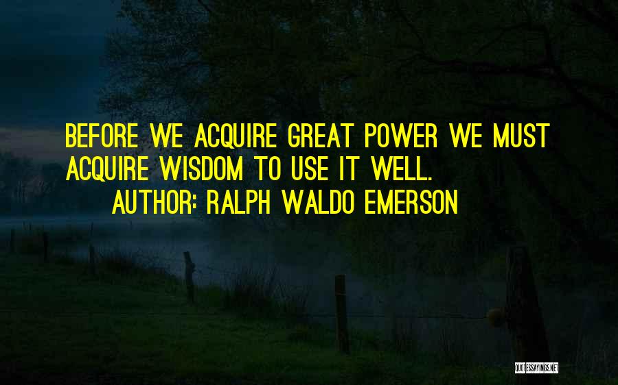 Ralph Waldo Emerson Quotes: Before We Acquire Great Power We Must Acquire Wisdom To Use It Well.