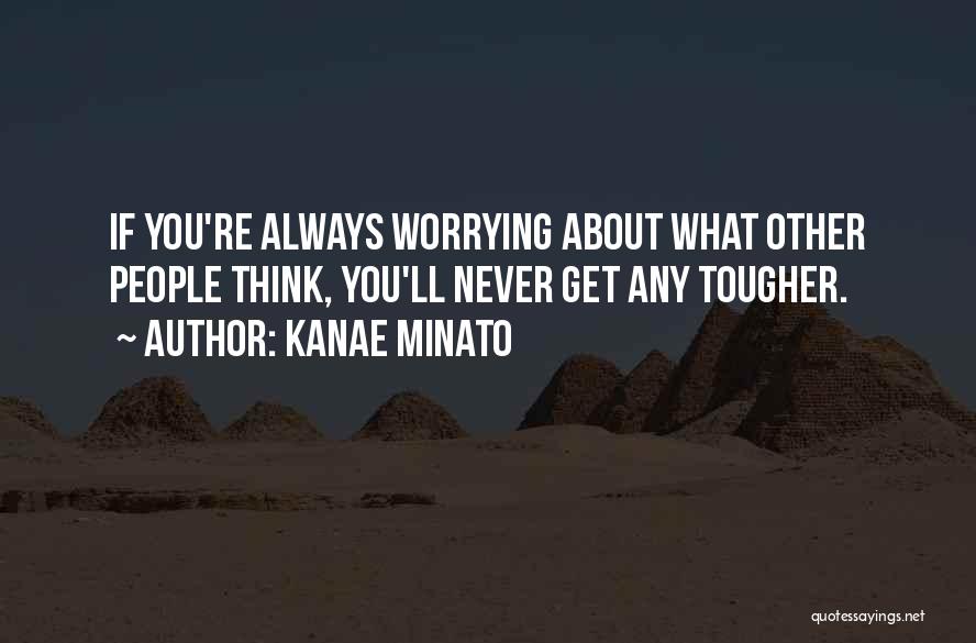 Kanae Minato Quotes: If You're Always Worrying About What Other People Think, You'll Never Get Any Tougher.