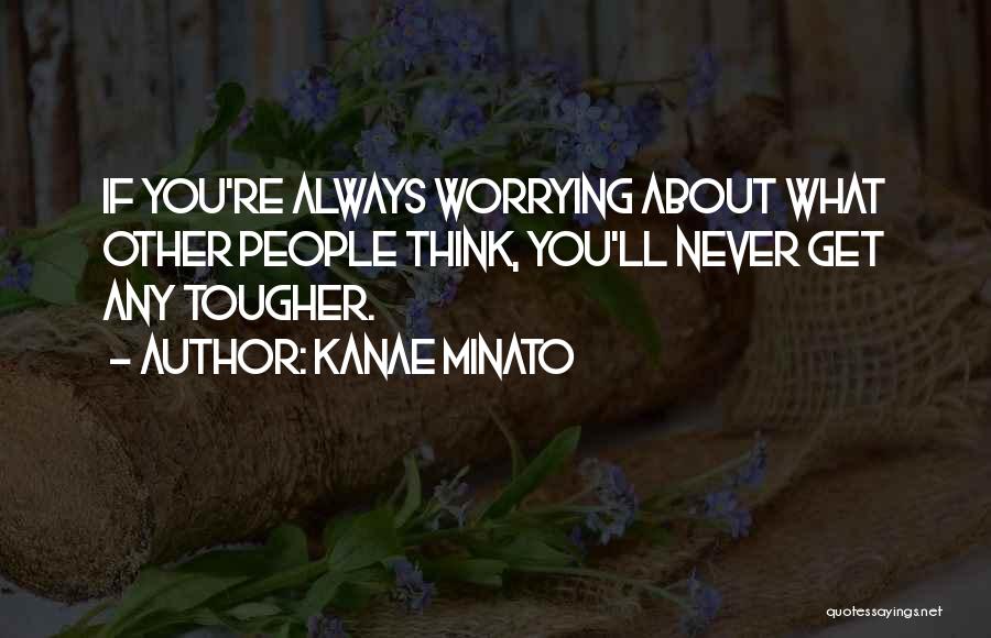 Kanae Minato Quotes: If You're Always Worrying About What Other People Think, You'll Never Get Any Tougher.