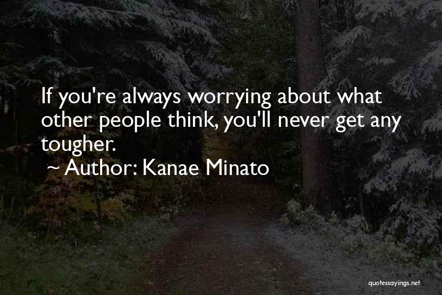 Kanae Minato Quotes: If You're Always Worrying About What Other People Think, You'll Never Get Any Tougher.