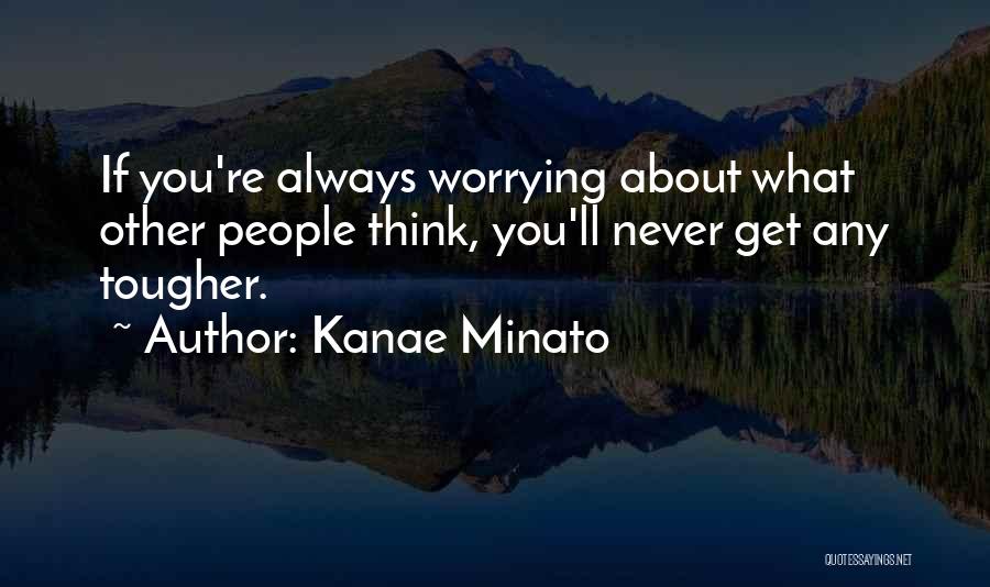 Kanae Minato Quotes: If You're Always Worrying About What Other People Think, You'll Never Get Any Tougher.