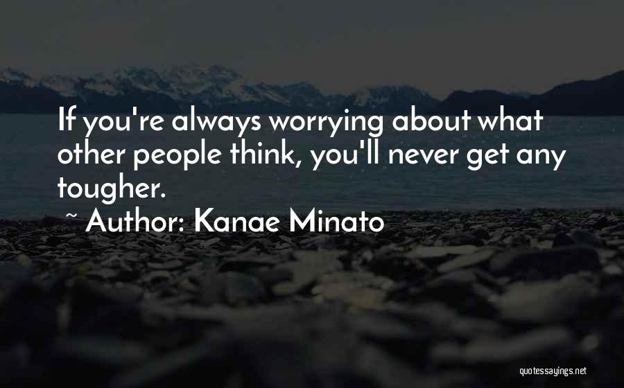 Kanae Minato Quotes: If You're Always Worrying About What Other People Think, You'll Never Get Any Tougher.
