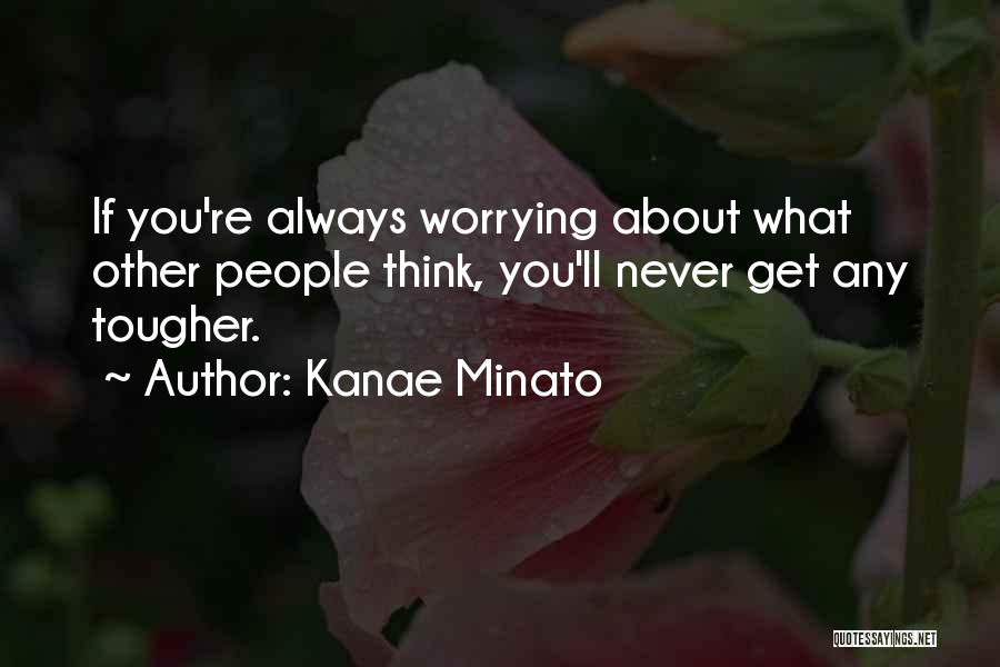 Kanae Minato Quotes: If You're Always Worrying About What Other People Think, You'll Never Get Any Tougher.