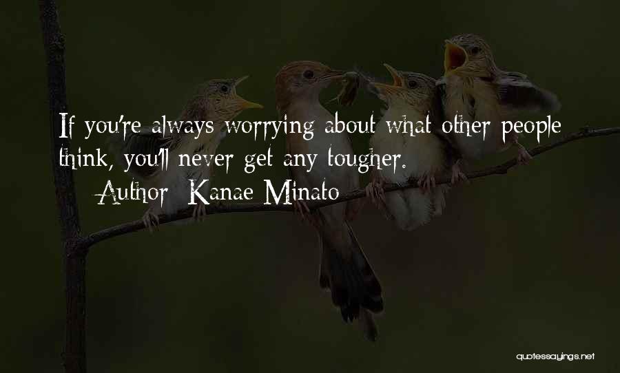 Kanae Minato Quotes: If You're Always Worrying About What Other People Think, You'll Never Get Any Tougher.