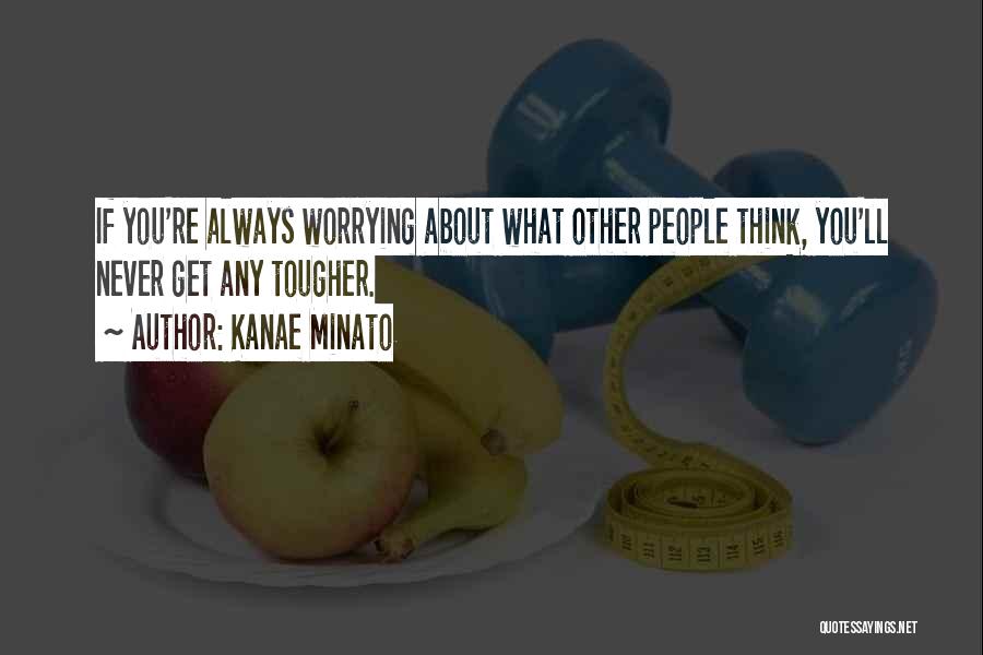 Kanae Minato Quotes: If You're Always Worrying About What Other People Think, You'll Never Get Any Tougher.