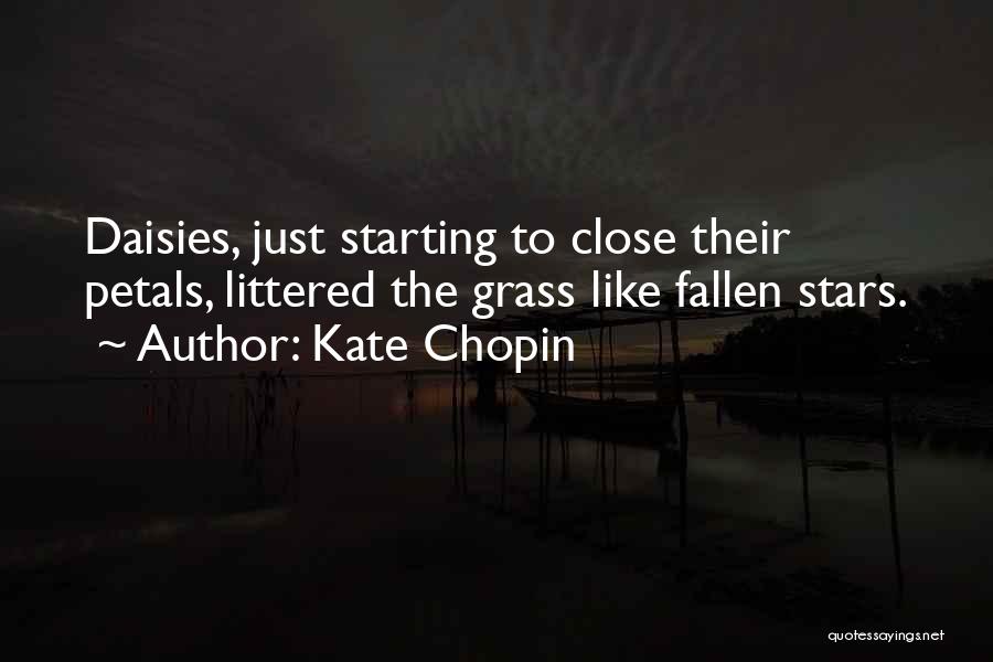 Kate Chopin Quotes: Daisies, Just Starting To Close Their Petals, Littered The Grass Like Fallen Stars.