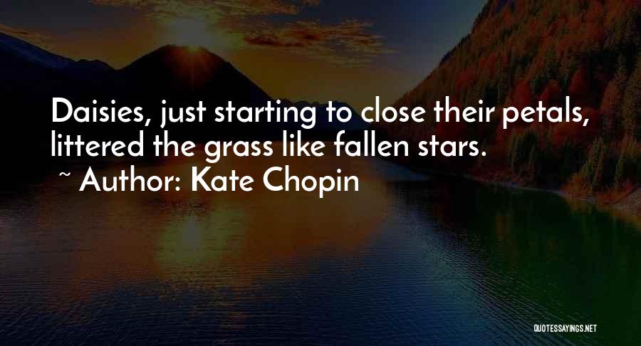Kate Chopin Quotes: Daisies, Just Starting To Close Their Petals, Littered The Grass Like Fallen Stars.
