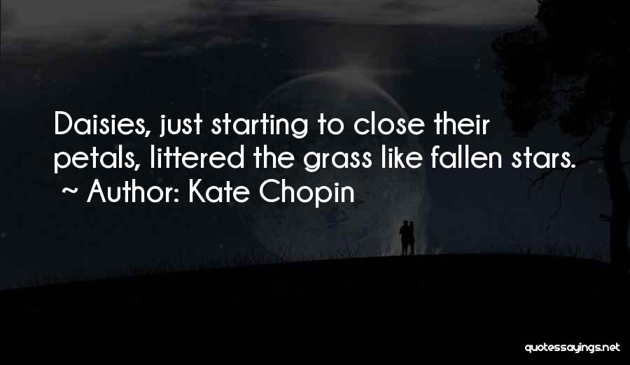 Kate Chopin Quotes: Daisies, Just Starting To Close Their Petals, Littered The Grass Like Fallen Stars.