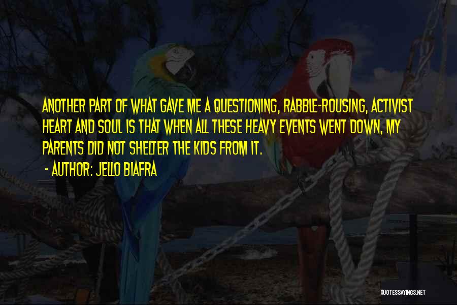 Jello Biafra Quotes: Another Part Of What Gave Me A Questioning, Rabble-rousing, Activist Heart And Soul Is That When All These Heavy Events