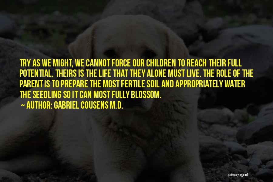 Gabriel Cousens M.D. Quotes: Try As We Might, We Cannot Force Our Children To Reach Their Full Potential. Theirs Is The Life That They