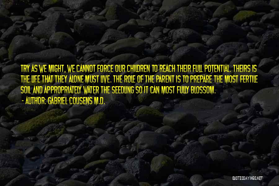 Gabriel Cousens M.D. Quotes: Try As We Might, We Cannot Force Our Children To Reach Their Full Potential. Theirs Is The Life That They