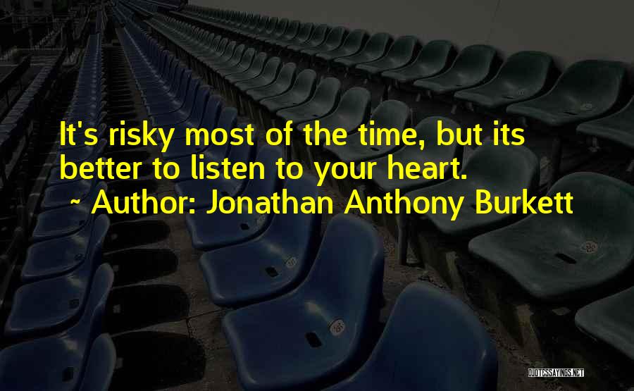 Jonathan Anthony Burkett Quotes: It's Risky Most Of The Time, But Its Better To Listen To Your Heart.