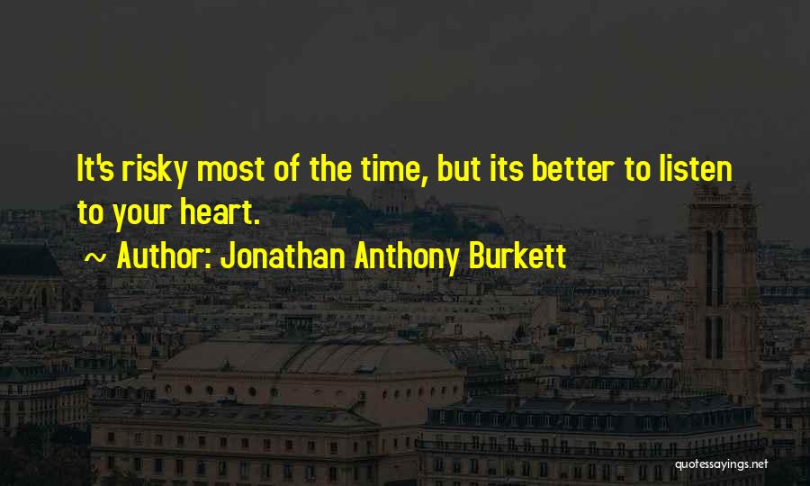 Jonathan Anthony Burkett Quotes: It's Risky Most Of The Time, But Its Better To Listen To Your Heart.