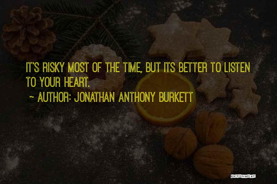 Jonathan Anthony Burkett Quotes: It's Risky Most Of The Time, But Its Better To Listen To Your Heart.