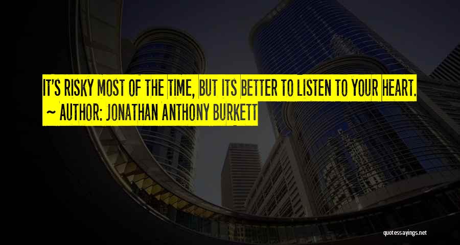 Jonathan Anthony Burkett Quotes: It's Risky Most Of The Time, But Its Better To Listen To Your Heart.