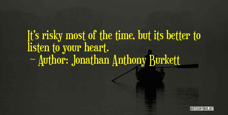 Jonathan Anthony Burkett Quotes: It's Risky Most Of The Time, But Its Better To Listen To Your Heart.