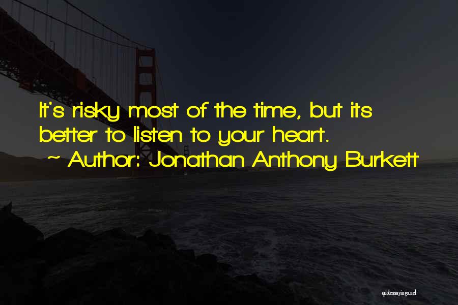 Jonathan Anthony Burkett Quotes: It's Risky Most Of The Time, But Its Better To Listen To Your Heart.