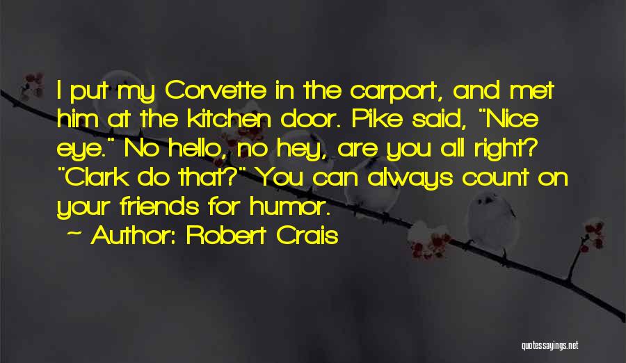 Robert Crais Quotes: I Put My Corvette In The Carport, And Met Him At The Kitchen Door. Pike Said, Nice Eye. No Hello,