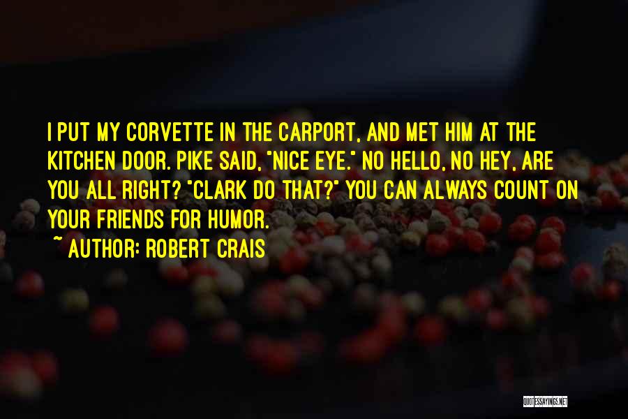 Robert Crais Quotes: I Put My Corvette In The Carport, And Met Him At The Kitchen Door. Pike Said, Nice Eye. No Hello,