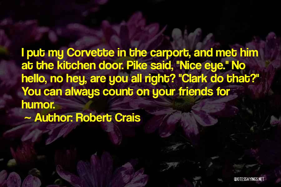 Robert Crais Quotes: I Put My Corvette In The Carport, And Met Him At The Kitchen Door. Pike Said, Nice Eye. No Hello,