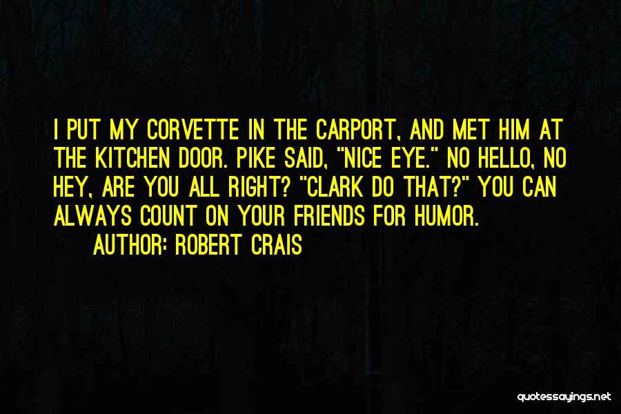 Robert Crais Quotes: I Put My Corvette In The Carport, And Met Him At The Kitchen Door. Pike Said, Nice Eye. No Hello,