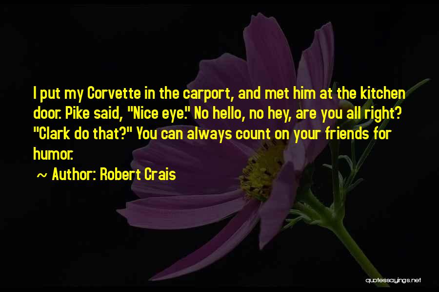 Robert Crais Quotes: I Put My Corvette In The Carport, And Met Him At The Kitchen Door. Pike Said, Nice Eye. No Hello,