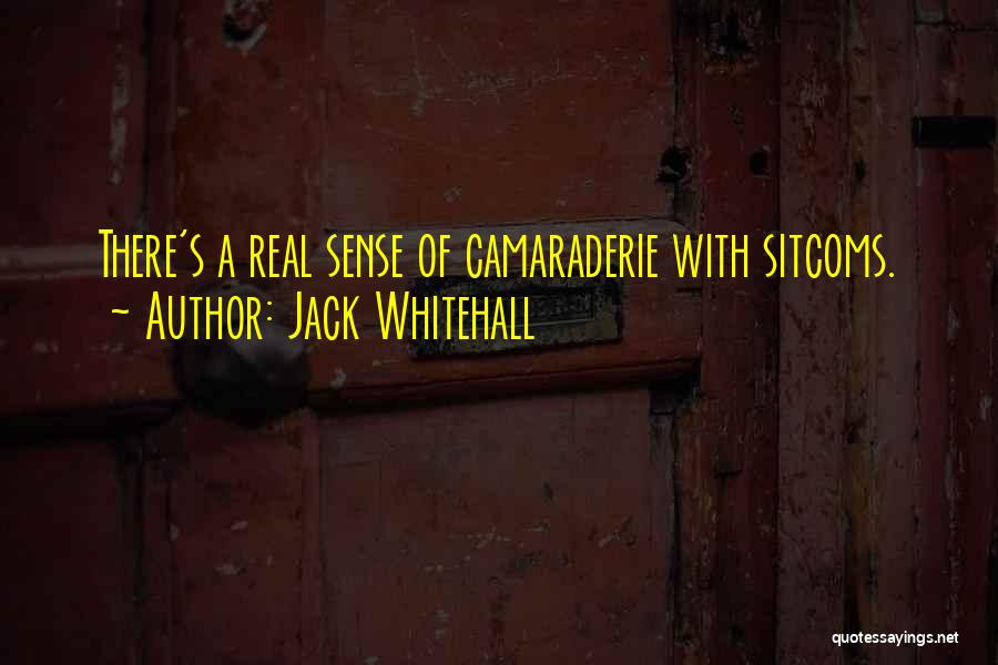 Jack Whitehall Quotes: There's A Real Sense Of Camaraderie With Sitcoms.