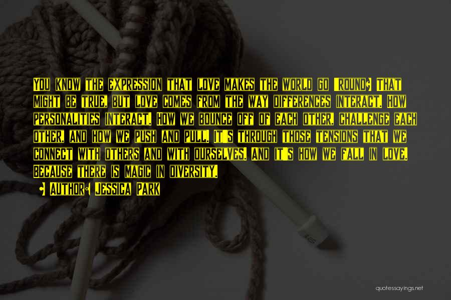 Jessica Park Quotes: You Know The Expression That Love Makes The World Go 'round? That Might Be True, But Love Comes From The