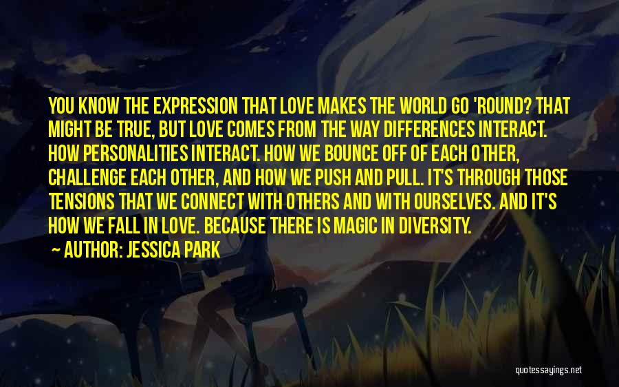 Jessica Park Quotes: You Know The Expression That Love Makes The World Go 'round? That Might Be True, But Love Comes From The