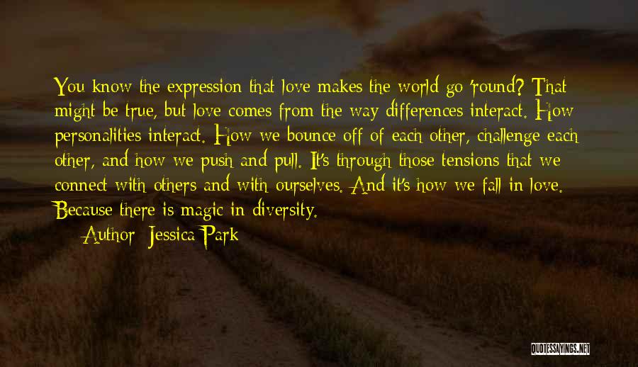 Jessica Park Quotes: You Know The Expression That Love Makes The World Go 'round? That Might Be True, But Love Comes From The