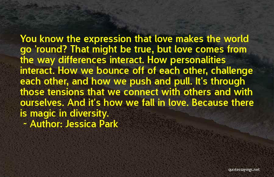 Jessica Park Quotes: You Know The Expression That Love Makes The World Go 'round? That Might Be True, But Love Comes From The